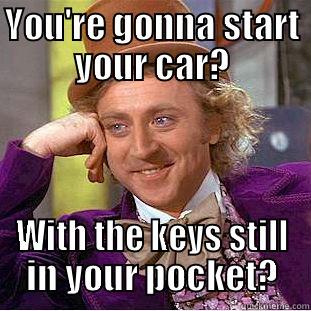 Start Your Car - YOU'RE GONNA START YOUR CAR? WITH THE KEYS STILL IN YOUR POCKET? Condescending Wonka