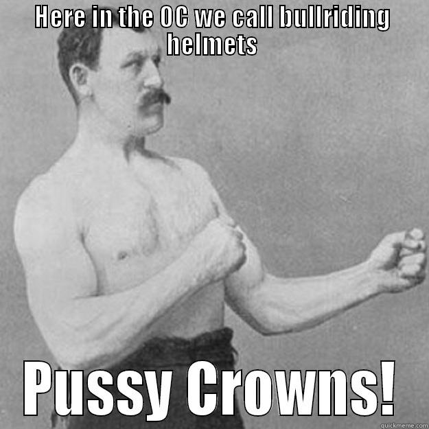 HERE IN THE OC WE CALL BULLRIDING HELMETS PUSSY CROWNS! overly manly man