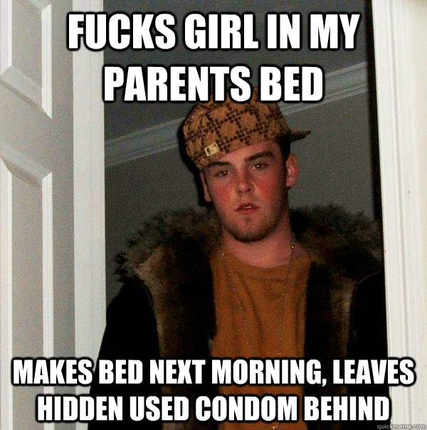 fucks girl in my parents bed makes bed next morning, leaves hidden used condom behind  Scumbag Steve