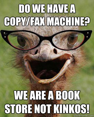 Do we have a copy/fax machine? We are a book store not kinkos!  Judgmental Bookseller Ostrich
