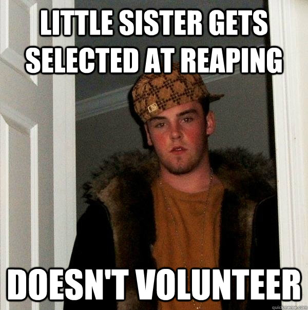 little sister gets  selected at reaping doesn't volunteer  Scumbag Steve