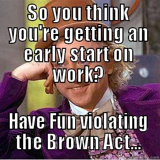 SO YOU THINK YOU'RE GETTING AN EARLY START ON WORK? HAVE FUN VIOLATING THE BROWN ACT... Creepy Wonka