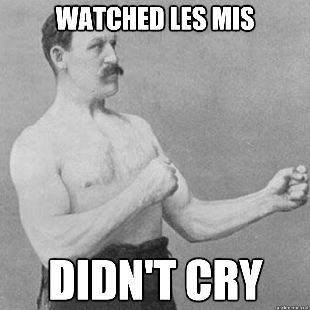 Watched Les Mis didn't cry  overly manly man