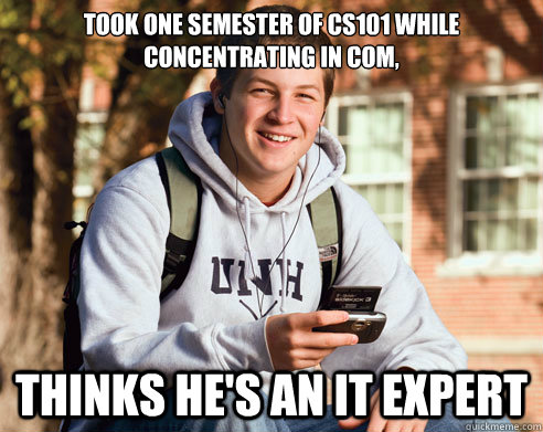 Took one semester of CS101 while concentrating in COM, Thinks he's an IT expert   College Freshman