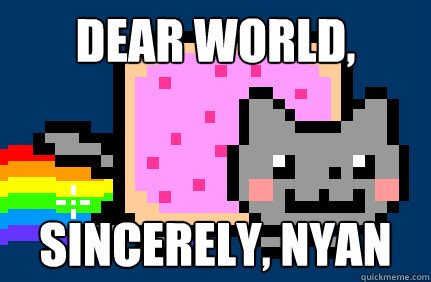 Dear World, Sincerely, NYan  Nyan cat