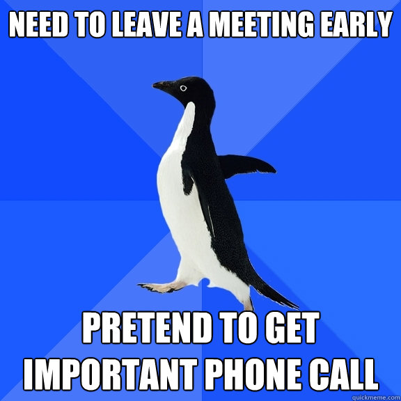 Need to leave a meeting early Pretend to get important phone call   Socially Awkward Penguin