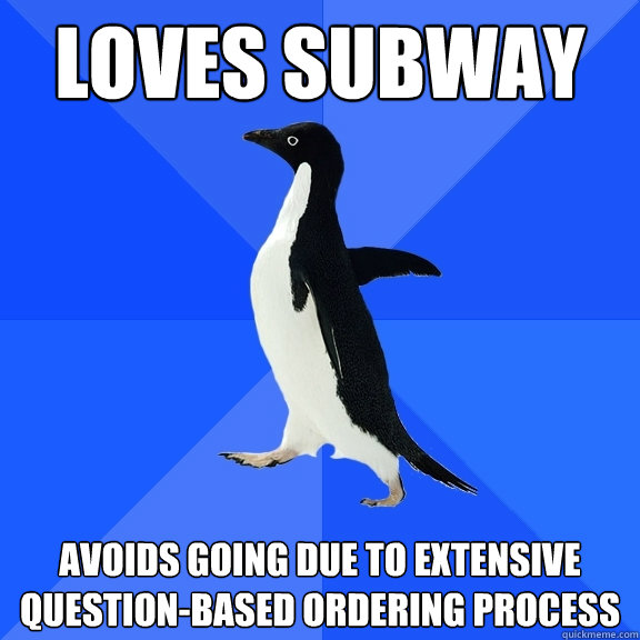 Loves subway avoids going due to extensive question-based ordering process  Socially Awkward Penguin