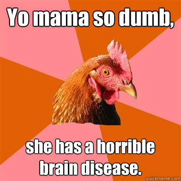 Yo mama so dumb, she has a horrible brain disease.  Anti-Joke Chicken