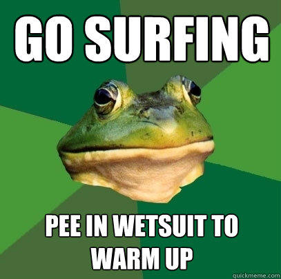 Go surfing Pee in wetsuit to warm up  Foul Bachelor Frog