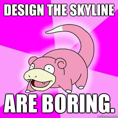 Design The Skyline Are Boring.  Slowpoke