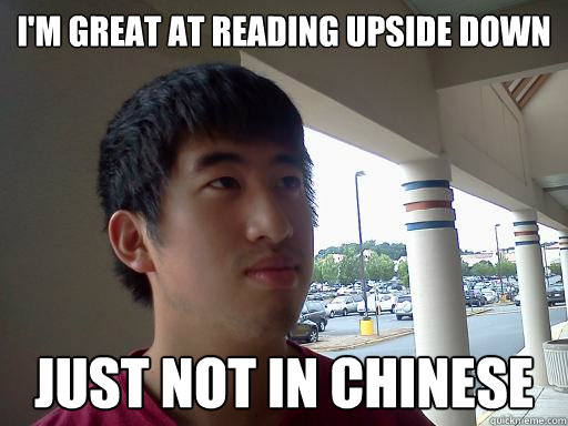 I'M GREAT AT READING UPSIDE DOWN JUST NOT IN CHINESE  