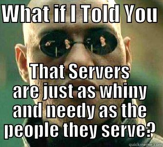 WHAT IF I TOLD YOU  THAT SERVERS ARE JUST AS WHINY AND NEEDY AS THE PEOPLE THEY SERVE? Matrix Morpheus