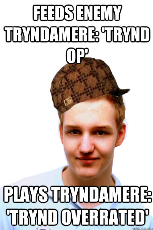Feeds enemy tryndamere: 'Trynd op' Plays tryndamere: 'trynd overrated' - Feeds enemy tryndamere: 'Trynd op' Plays tryndamere: 'trynd overrated'  Scumbag wickd