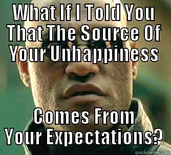 WHAT IF I TOLD YOU THAT THE SOURCE OF YOUR UNHAPPINESS COMES FROM YOUR EXPECTATIONS? Matrix Morpheus