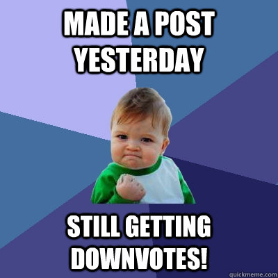 Made a post yesterday still getting downvotes!  Success Kid