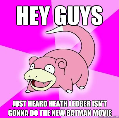 Hey guys Just heard Heath Ledger isn't gonna do the new Batman movie - Hey guys Just heard Heath Ledger isn't gonna do the new Batman movie  Slowpoke