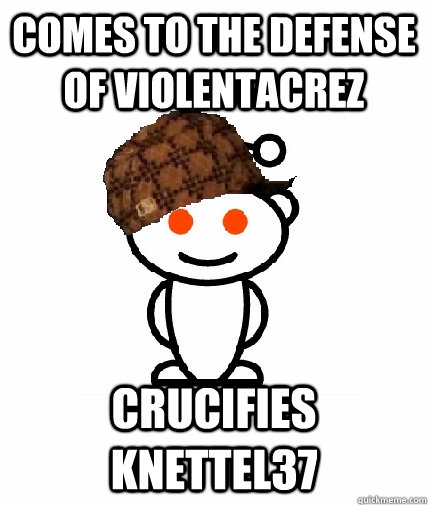 comes to the defense of violentacrez crucifies knettel37 - comes to the defense of violentacrez crucifies knettel37  Scumbag Redditor