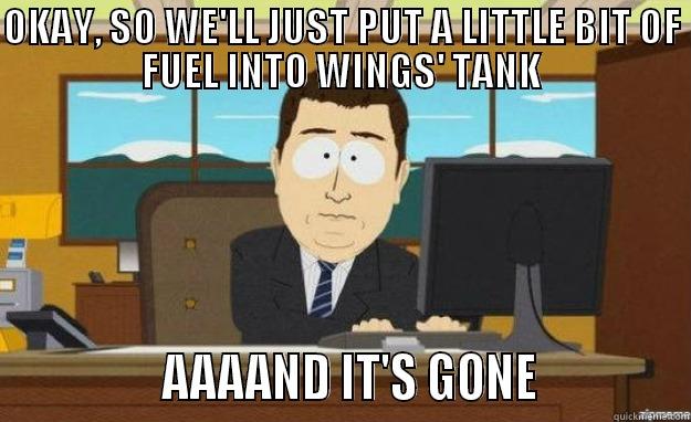OKAY, SO WE'LL JUST PUT A LITTLE BIT OF FUEL INTO WINGS' TANK               AAAAND IT'S GONE             aaaand its gone