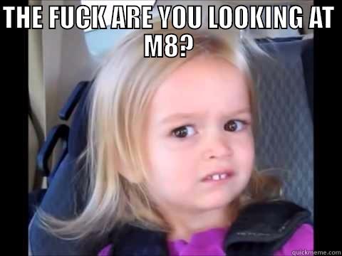 THE FUCK ARE YOU LOOKING AT M8?  Misc