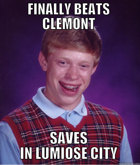 FINALLY BEATS CLEMONT SAVES IN LUMIOSE CITY Bad Luck Brian