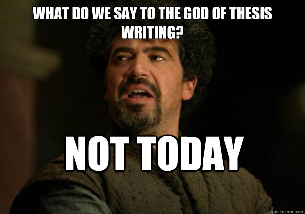 What do we say to the God of Thesis writing? Not today  Not Today Syrio