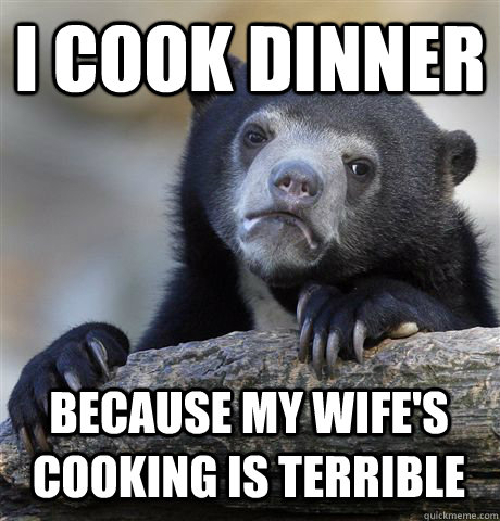 I COOK DINNER BECAUSE MY WIFE'S COOKING IS TERRIBLE  Confession Bear