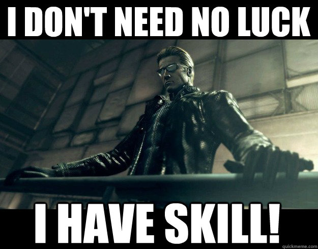 I don't need no luck i have skill!  
