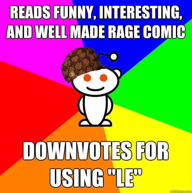 Reads funny, interesting, and well made rage comic Downvotes for using 