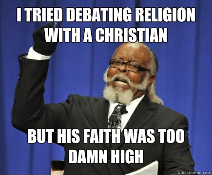 I tried debating religion with a Christian  but his faith was too damn high  Too Damn High