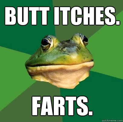 Butt itches. Farts.  Foul Bachelor Frog