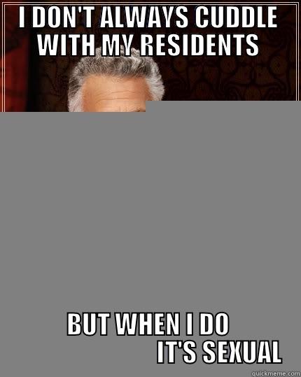 I DON'T ALWAYS CUDDLE WITH MY RESIDENTS BUT WHEN I DO                              IT'S SEXUAL The Most Interesting Man In The World