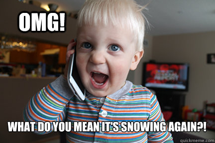 OMG! What do you mean it's snowing AGAIN?!  Phone baby