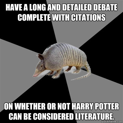 Have a long and detailed debate complete with citations on whether or not Harry Potter can be considered literature.  English Major Armadillo