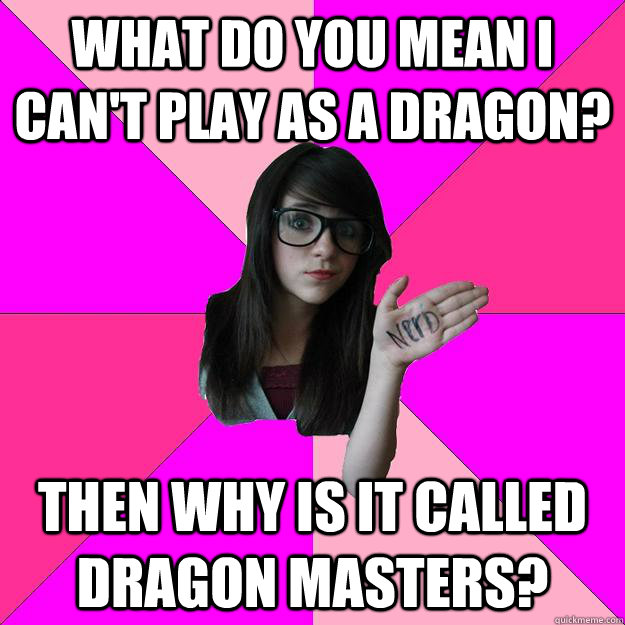 What do you mean I can't play as a dragon? Then why is it called Dragon Masters? - What do you mean I can't play as a dragon? Then why is it called Dragon Masters?  Idiot Nerd Girl