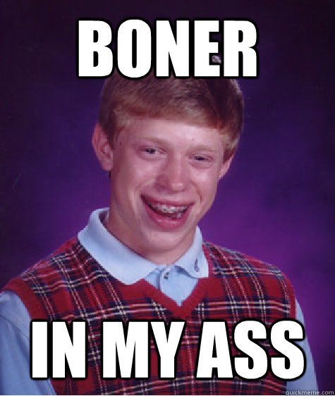 Boner In my ass  Bad Luck Brian