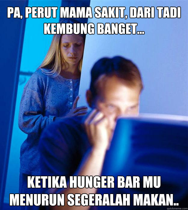 Pa, perut mama sakit, dari tadi kembung banget...
 Ketika hunger bar mu menurun segeralah makan..  Redditors Wife