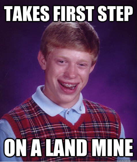 Takes first step On a land mine  Bad Luck Brian