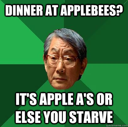 dinner at applebees? it's apple A's or else you starve  High Expectations Asian Father