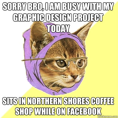 Sorry bro, I am busy with my graphic design project today Sits in Northern Shores Coffee Shop while on faCebook - Sorry bro, I am busy with my graphic design project today Sits in Northern Shores Coffee Shop while on faCebook  Hipster Kitty