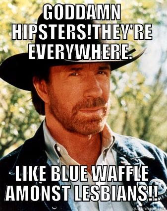 GODDAMN HIPSTERS!THEY'RE EVERYWHERE.  LIKE BLUE WAFFLE AMONST LESBIANS!! Misc