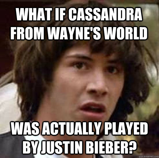 What if Cassandra from Wayne's World Was actually played by Justin Bieber? - What if Cassandra from Wayne's World Was actually played by Justin Bieber?  conspiracy keanu