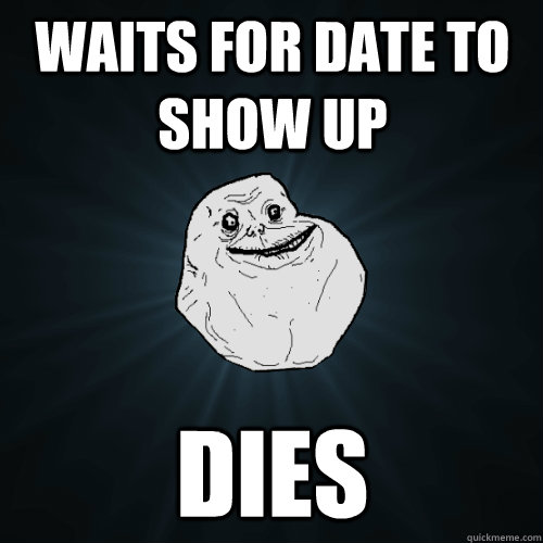 waits for date to show up dies  Forever Alone