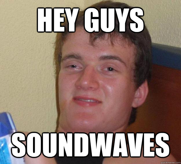 Hey guys  soundwaves  10 Guy