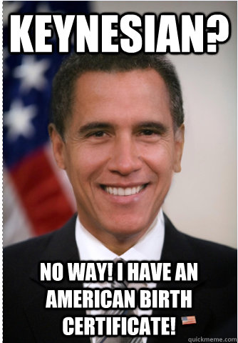 Keynesian? No way! I have an American Birth Certificate! - Keynesian? No way! I have an American Birth Certificate!  Obamney