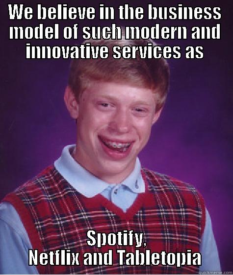 WE BELIEVE IN THE BUSINESS MODEL OF SUCH MODERN AND INNOVATIVE SERVICES AS  SPOTIFY, NETFLIX AND TABLETOPIA Bad Luck Brian
