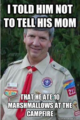 I told him not to tell his mom that he ate 10 marshmallows at the campfire - I told him not to tell his mom that he ate 10 marshmallows at the campfire  Harmless Scout Leader