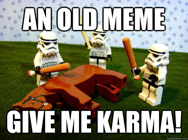 An old meme Give me Karma!  Deadhorse