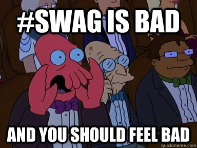 #Swag is bad AND YOU SHOULD FEEL BAD  Critical Zoidberg