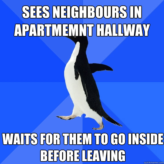 Sees neighbours in apartmemnt hallway Waits for them to go inside before leaving  Socially Awkward Penguin