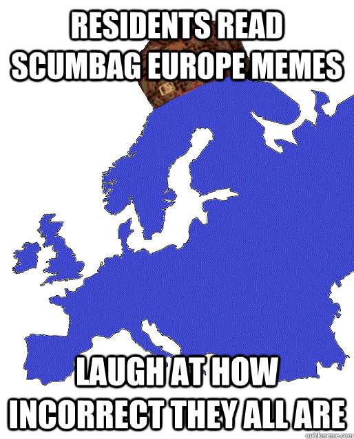 residents read scumbag europe memes laugh at how incorrect they all are - residents read scumbag europe memes laugh at how incorrect they all are  Scumbag Europe